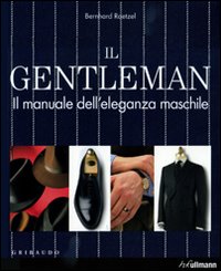 Il gentleman. Il manuale dell'eleganza maschile. Ediz. illustrata Il gentleman. Il manuale dell'eleganza maschile. Ediz. illustrata