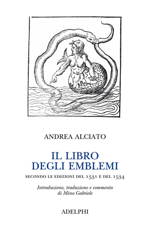 Il libro degli emblemi. Secondo le edizioni del 1531 e del 1534. Ediz. illustrata Il libro degli emblemi. Secondo le edizioni del 1531 e del 1534. Ediz. illustrata