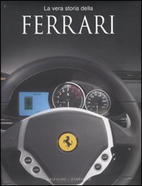 La vera storia della Ferrari. Ediz. illustrata La vera storia della Ferrari. Ediz. illustrata