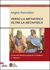 Verso la Metafisica Oltre la Metafisica. L'Itinerario Filosofico-Sapienziale di Umberto a. Padovani Verso la Metafisica Oltre la Metafisica. L'Itinerario Filosofico-Sapienziale di Umberto a. Padovani