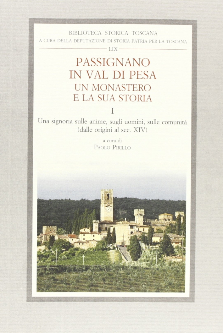 Passignano in Val di Pesa. Un monastero e la sua storia. Vol. 1: Una Signoria sulle anime, sugli uomini e sulle comunità (dalle origini al sec XIV) Passignano in Val di Pesa. Un monastero e la sua storia. Vol. 1: Una Signoria sulle anime, sugli uomini e sulle comunità (dalle origini al sec XIV)