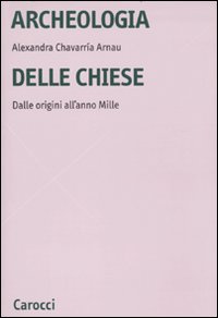 Archeologia delle chiese. Dalle origini all'anno Mille Archeologia delle chiese. Dalle origini all'anno Mille