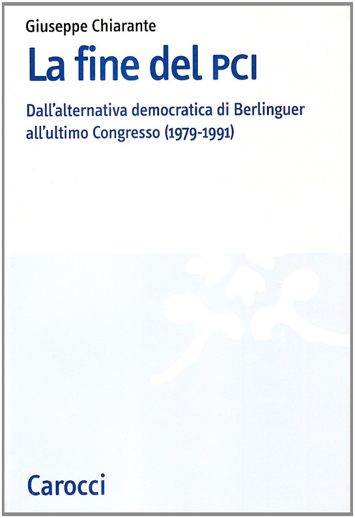 La Fine del PCI. Dall'Alternativa di Berlinguer all'Ultimo Congresso (1979-1991) La Fine del PCI. Dall'Alternativa di Berlinguer all'Ultimo Congresso (1979-1991)
