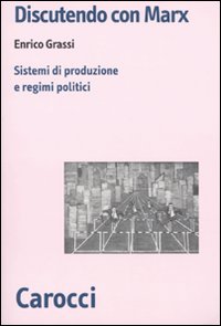 Discutendo con Marx. Sistemi di produzione e regimi politici Discutendo con Marx. Sistemi di produzione e regimi politici