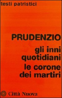 Prudenzio. Gli inni quotidiani-Le corone dei martiri Prudenzio. Gli inni quotidiani-Le corone dei martiri