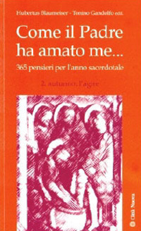Come il Padre ha amato me .... 365 pensieri per l'anno sacerdotale. Autunno: l'agire Come il Padre ha amato me .... 365 pensieri per l'anno sacerdotale. Autunno: l'agire
