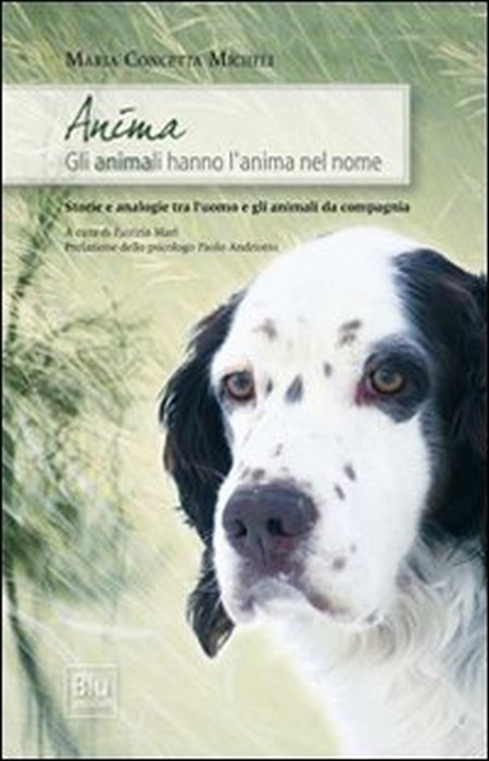 Anima. Gli animali hanno l'anima nel nome. Storie e analogie tra l'uomo e gli animali da compagnia Anima. Gli animali hanno l'anima nel nome. Storie e analogie tra l'uomo e gli animali da compagnia