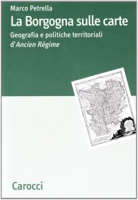 La Borgogna sulle carte. Geografia e politiche territoriali d'ancien régime