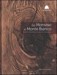 Dal Monviso al monte Bianco. Il legno tra tradizione, cultura e innovazione. Ediz. illustrata