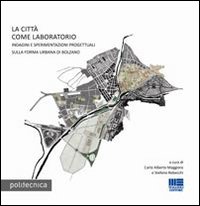 La Città Come Laboratorio. Indagini e Sperimentazioni Progettuali sulla Riforma Urbana di Bolzano La Città Come Laboratorio. Indagini e Sperimentazioni Progettuali sulla Riforma Urbana di Bolzano