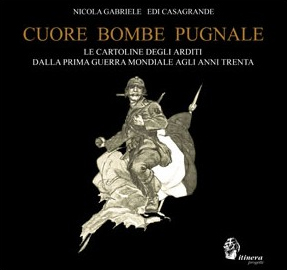 Cuore, bombe, pugnale. Le cartoline degli arditi dalla prima guerra mondiale agli anni Trenta Cuore, bombe, pugnale. Le cartoline degli arditi dalla prima guerra mondiale agli anni Trenta