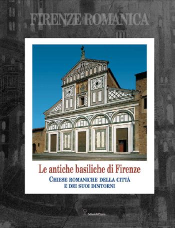 Le antiche basiliche di Firenze. Chiese romaniche della città e dei suoi dintorni Le antiche basiliche di Firenze. Chiese romaniche della città e dei suoi dintorni