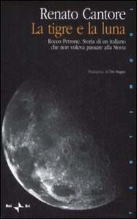 La tigre e la luna. Rocco Petrone. Storia di un italiano che non voleva passare alla storia La tigre e la luna. Rocco Petrone. Storia di un italiano che non voleva passare alla storia