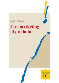 Fare Marketing di Prodotto. Metodi e Tecniche per Realizzare Strategie Vincenti di Archibodymarketing Fare Marketing di Prodotto. Metodi e Tecniche per Realizzare Strategie Vincenti di Archibodymarketing