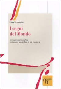 I Segni del Mondo. Immagine Cartografica e Discorso Geografico in Età Moderna I Segni del Mondo. Immagine Cartografica e Discorso Geografico in Età Moderna
