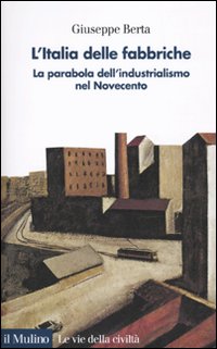 L'Italia delle fabbriche. La parabola dell'industrialismo nel Novecento L'Italia delle fabbriche. La parabola dell'industrialismo nel Novecento