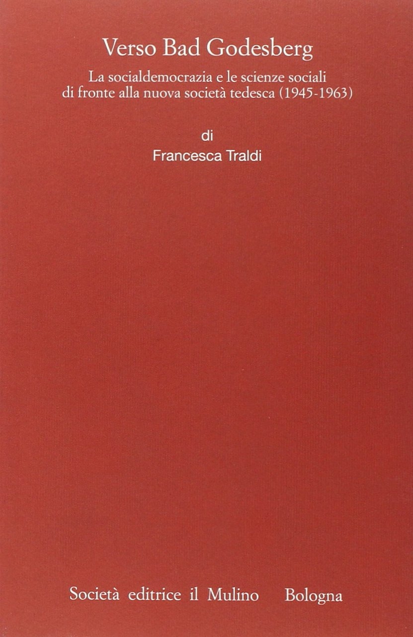 Verso Bad Godesberg. La socialdemocrazia e le scienze sociali di fronte alla nuova società tedesca (1945-1963) Verso Bad Godesberg. La socialdemocrazia e le scienze sociali di fronte alla nuova società tedesca (1945-1963)