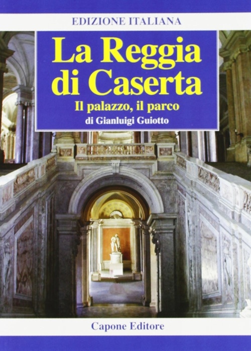 La Reggia di Caserta. Il Palazzo, il Parco La Reggia di Caserta. Il Palazzo, il Parco