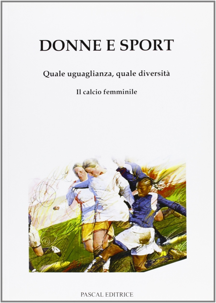 Donne e sport. Quale uguaglianza, quale diversità. Il calcio femminile Donne e sport. Quale uguaglianza, quale diversità. Il calcio femminile