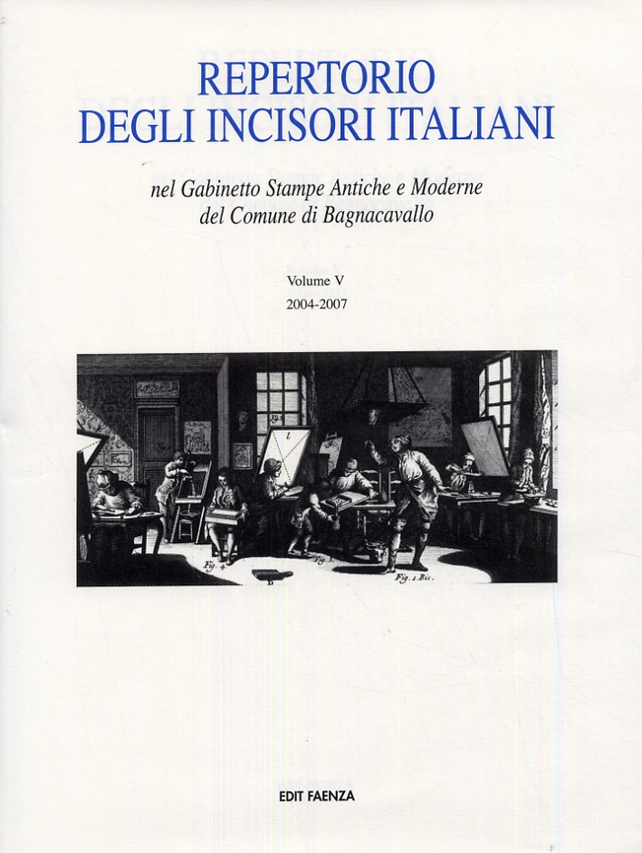 Repertorio degli Incisori Italiani nel Gabinetto Stampe Antiche e Moderne del Comune di Bagnacavallo. Volume V. 2004-2007