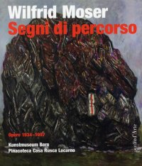 Wilfrid Moser. Segni di percorso. Opere 1934-1997