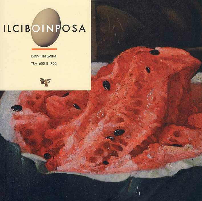 Il cibo in posa. Dipinti in Emilia tra '600 e '700 Il cibo in posa. Dipinti in Emilia tra '600 e '700