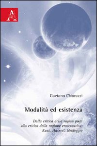 Modalità ed esistenza. Dalla critica della ragion pura alla critica della ragione ermeneutica. Kant, Husserl, Heidegger Modalità ed esistenza. Dalla critica della ragion pura alla critica della ragione ermeneutica. Kant, Husserl, Heidegger