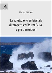 La Valutazione Ambientale di Progetti Civili. Una V.I.A. A più Dimensioni La Valutazione Ambientale di Progetti Civili. Una V.I.A. A più Dimensioni
