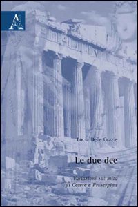 Le due dee. Variazioni sul mito di Cerere e Proserpina Le due dee. Variazioni sul mito di Cerere e Proserpina