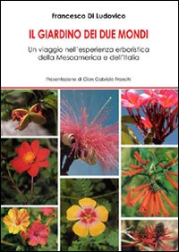 Il giardino dei due mondi. Un viaggio nell'esperienza erboristica della Mesoamerica e dell'Italia Il giardino dei due mondi. Un viaggio nell'esperienza erboristica della Mesoamerica e dell'Italia