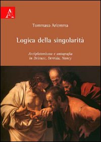 Logica della singolarità. Antiplatonismo e ontografia in Deleuze, Derrida, Nancy Logica della singolarità. Antiplatonismo e ontografia in Deleuze, Derrida, Nancy