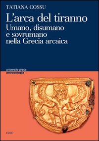 L'arca del tiranno. Umano, disumano e sovrumano nella Grecia arcaica L'arca del tiranno. Umano, disumano e sovrumano nella Grecia arcaica