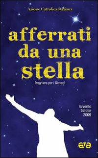 Afferrati da una Stella. Preghiera per Giovani, Avvento e Natale 2009 Afferrati da una Stella. Preghiera per Giovani, Avvento e Natale 2009