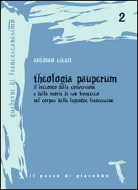 Theologia pauperum. Il racconto della conversione e della morte di san Francesco nel corpus delle leggende francescane Theologia pauperum. Il racconto della conversione e della morte di san Francesco nel corpus delle leggende francescane