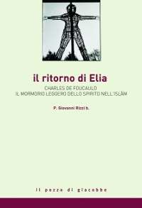 Il ritorno di Elia. Charles de Foucauld e il mormorio leggero dello spirito nell'Islam Il ritorno di Elia. Charles de Foucauld e il mormorio leggero dello spirito nell'Islam