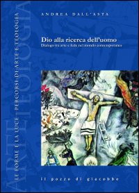 Dio alla ricerca dell'uomo. Dialogo tra arte e fede nel mondo contemporaneo Dio alla ricerca dell'uomo. Dialogo tra arte e fede nel mondo contemporaneo