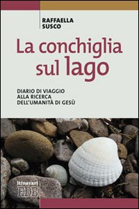 La Conchiglia sul Lago. Diario di Viaggio alla Ricerca dell'Umanità di Gesù La Conchiglia sul Lago. Diario di Viaggio alla Ricerca dell'Umanità di Gesù