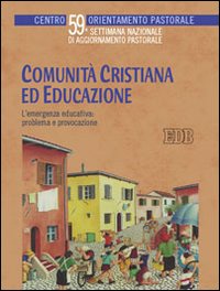 Comunità cristiana ed educazione. L'emergenza educativa: problema e provocazione. 59ª Settimana nazionale di aggiornamento pastorale Comunità cristiana ed educazione. L'emergenza educativa: problema e provocazione. 59ª Settimana nazionale di aggiornamento pastorale