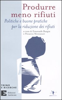 Produrre meno rifiuti. Politiche e buone pratiche per la riduzione dei rifiuti Produrre meno rifiuti. Politiche e buone pratiche per la riduzione dei rifiuti