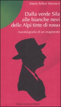 Dalla verde Sila alle bianche nevi delle Alpi tinte di rosso. Autobiografia di un magistrato Dalla verde Sila alle bianche nevi delle Alpi tinte di rosso. Autobiografia di un magistrato