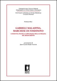 Gabriele Malaspina, marchese di Fosdinovo. Condotte, politica e diplomazia nella Lunigiana del Rinascimento Gabriele Malaspina, marchese di Fosdinovo. Condotte, politica e diplomazia nella Lunigiana del Rinascimento