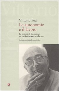 Le Autonomie e il Lavoro. Le Lezioni di Camerino su Antifascismo e Sindacato Le Autonomie e il Lavoro. Le Lezioni di Camerino su Antifascismo e Sindacato