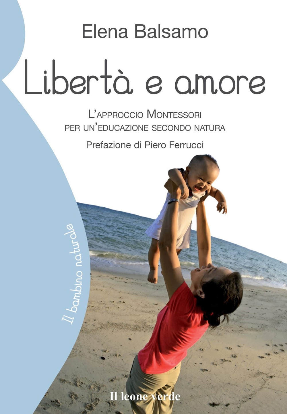 Libertà e amore. L'approccio montessoriano per un'educazione secondo natura Libertà e amore. L'approccio montessoriano per un'educazione secondo natura