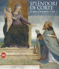 Splendori di Corte. Gli Sforza, il Rinascimento, la Città