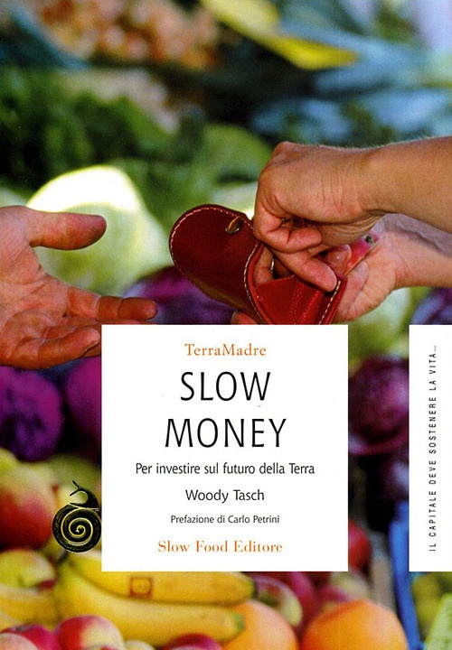 Slow Money. Per Investire sul Futuro della Terra Slow Money. Per Investire sul Futuro della Terra