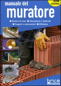 Manuale del muratore. Nozioni di base, attrezzatura e materiali, progetti e realizzazioni, rifiniture. Ediz. illustrata Manuale del muratore. Nozioni di base, attrezzatura e materiali, progetti e realizzazioni, rifiniture. Ediz. illustrata