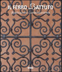 Il ferro battuto. Applicazioni contemporanee. Ediz. illustrata Il ferro battuto. Applicazioni contemporanee. Ediz. illustrata