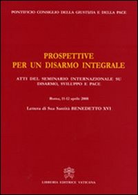 Prospettive per un disarmo integrale. Atti del Seminario Internazionale su Disarmo, Sviluppo e Pace (Roma, 11- 12 aprile 2008) Prospettive per un disarmo integrale. Atti del Seminario Internazionale su Disarmo, Sviluppo e Pace (Roma, 11- 12 aprile 2008)