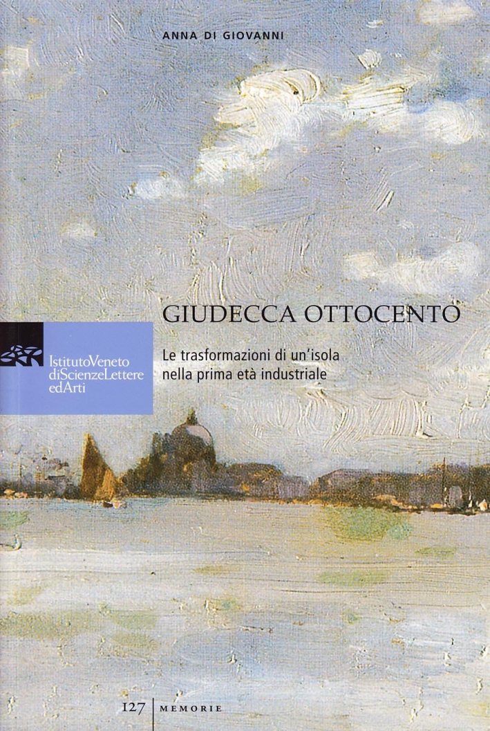 Guidecca Ottocento. Le trasformazioni di un'isola nella prima età industriale Guidecca Ottocento. Le trasformazioni di un'isola nella prima età industriale