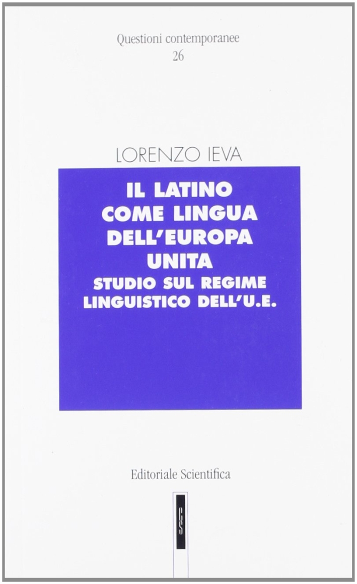 Il latino come lingua dell'Europa unita. Studio sul regime linguistico dell'U.E Il latino come lingua dell'Europa unita. Studio sul regime linguistico dell'U.E